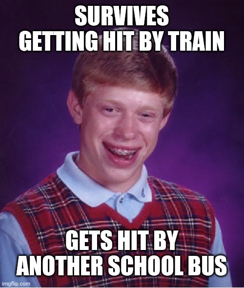Bad Luck Brian Meme | SURVIVES GETTING HIT BY TRAIN GETS HIT BY ANOTHER SCHOOL BUS | image tagged in memes,bad luck brian | made w/ Imgflip meme maker