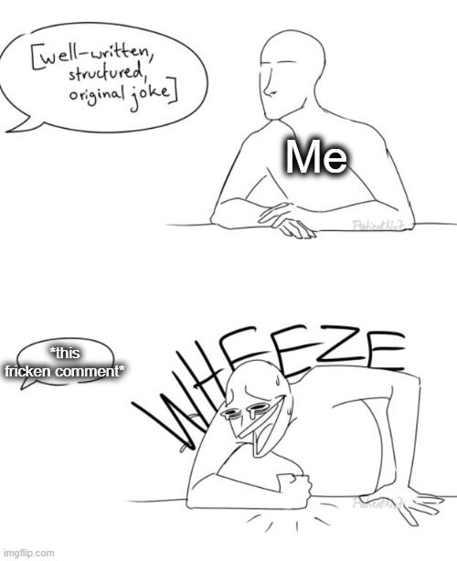 Wheeze | Me *this fricken comment* | image tagged in wheeze | made w/ Imgflip meme maker