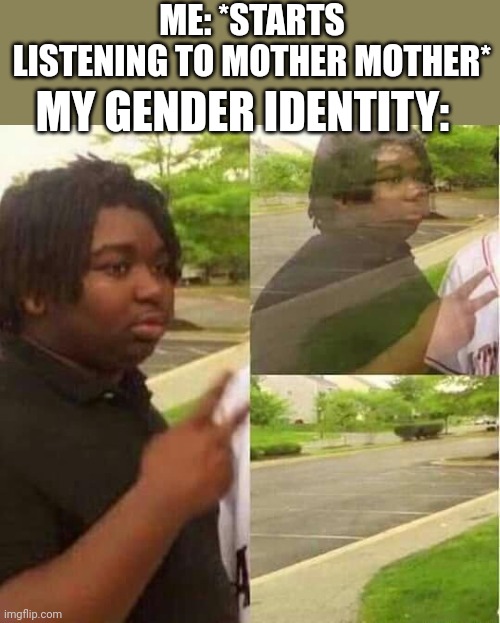 It go poof | ME: *STARTS LISTENING TO MOTHER MOTHER*; MY GENDER IDENTITY: | image tagged in disappearing | made w/ Imgflip meme maker