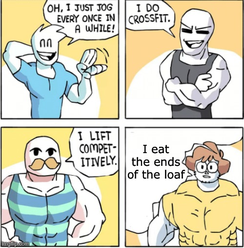 Increasingly buff | I eat the ends of the loaf | image tagged in increasingly buff | made w/ Imgflip meme maker