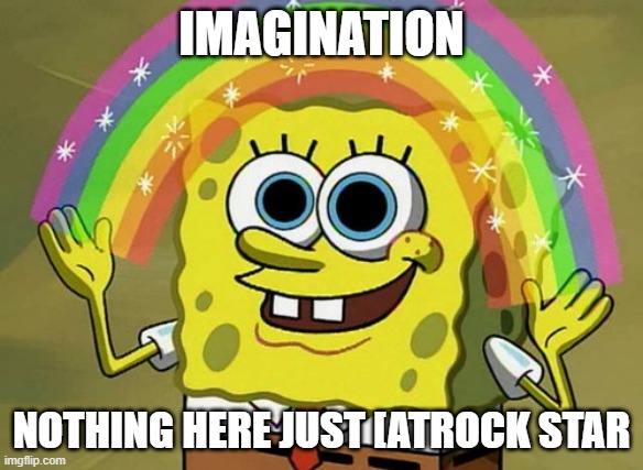 Imagination Spongebob | IMAGINATION; NOTHING HERE JUST [ATROCK STAR | image tagged in memes,imagination spongebob | made w/ Imgflip meme maker