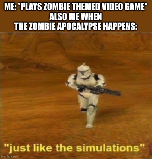 just like the simulation | ME: *PLAYS ZOMBIE THEMED VIDEO GAME*
ALSO ME WHEN THE ZOMBIE APOCALYPSE HAPPENS: | image tagged in just like the simulations,zombie apocalypse,star wars,star wars battlefront | made w/ Imgflip meme maker