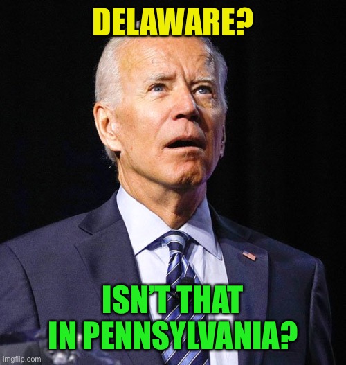 Joe Biden | DELAWARE? ISN’T THAT IN PENNSYLVANIA? | image tagged in joe biden | made w/ Imgflip meme maker