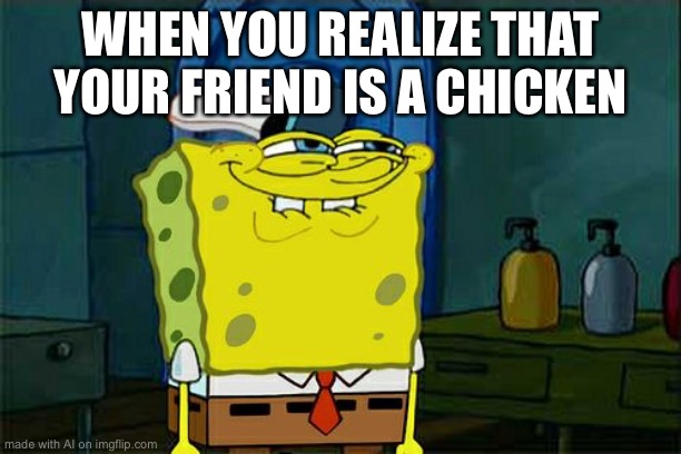 Don't You Squidward | WHEN YOU REALIZE THAT YOUR FRIEND IS A CHICKEN | image tagged in memes,don't you squidward | made w/ Imgflip meme maker