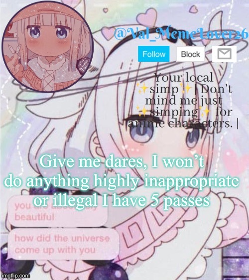 E | Give me dares, I won’t do anything highly inappropriate or illegal I have 5 passes | made w/ Imgflip meme maker