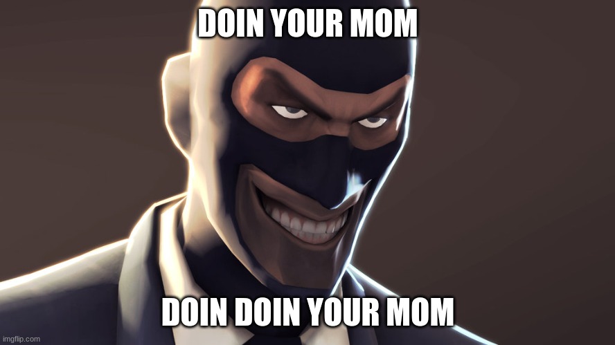 TF2 spy face |  DOIN YOUR MOM; DOIN DOIN YOUR MOM | image tagged in tf2 spy face | made w/ Imgflip meme maker