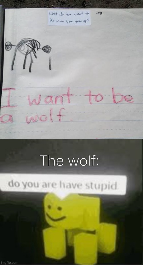 uhm...none of us wants to be a wolf, right..? | The wolf: | image tagged in do you are have stupid | made w/ Imgflip meme maker