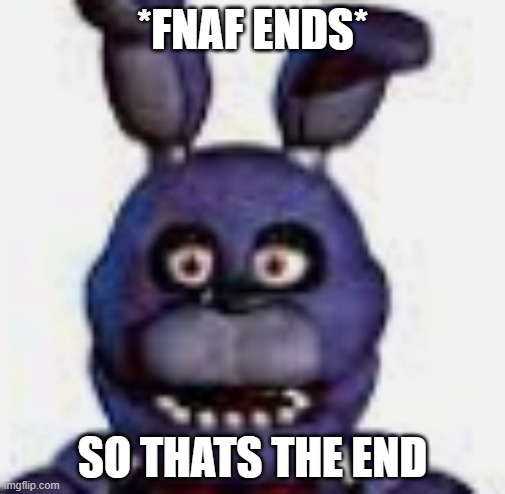 well that's the end of Fnaf | *FNAF ENDS*; SO THATS THE END | image tagged in cricket noises | made w/ Imgflip meme maker