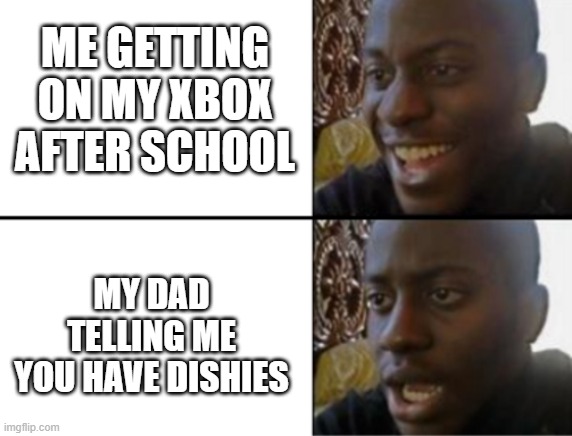 Oh yeah! Oh no... | ME GETTING ON MY XBOX AFTER SCHOOL; MY DAD TELLING ME YOU HAVE DISHIES | image tagged in oh yeah oh no | made w/ Imgflip meme maker