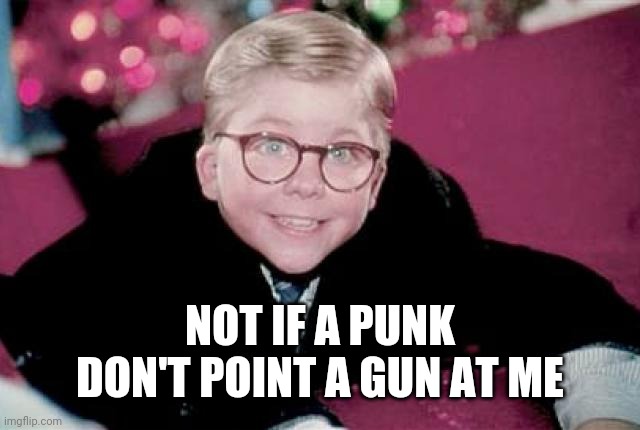 ralphie from a christmas story | NOT IF A PUNK DON'T POINT A GUN AT ME | image tagged in ralphie from a christmas story | made w/ Imgflip meme maker