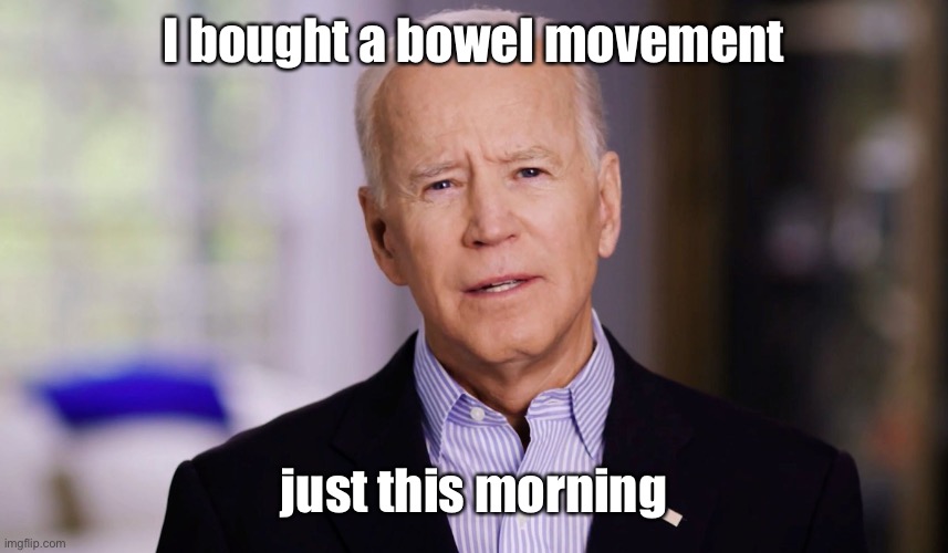 Joe Biden 2020 | I bought a bowel movement just this morning | image tagged in joe biden 2020 | made w/ Imgflip meme maker