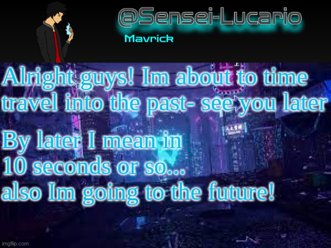 Senei-Lucario Neo Temp | Alright guys! Im about to time travel into the past- see you later; By later I mean in 10 seconds or so...
also Im going to the future! | image tagged in senei-lucario neo temp | made w/ Imgflip meme maker