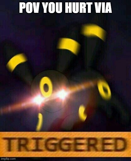 Umbreon triggered | POV YOU HURT VIA | image tagged in umbreon triggered | made w/ Imgflip meme maker