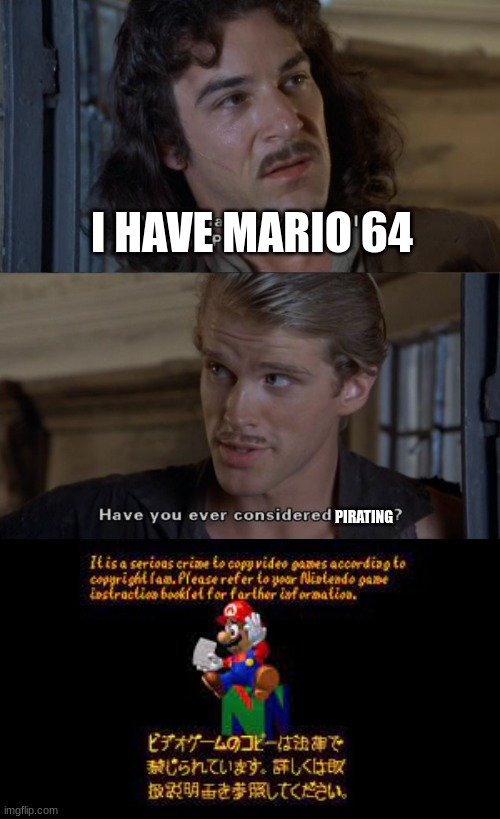 Nintendo when.... | I HAVE MARIO 64; PIRATING | image tagged in have you ever considered piracy | made w/ Imgflip meme maker