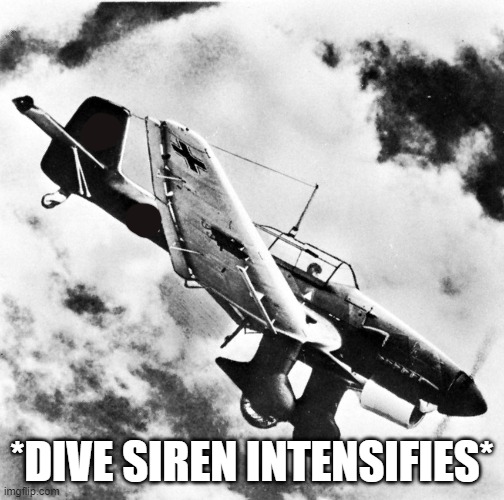 Ju-87 Dive | *DIVE SIREN INTENSIFIES* | image tagged in ju-87 dive | made w/ Imgflip meme maker