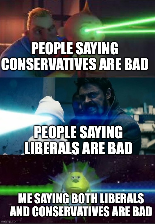 They are both horrible | PEOPLE SAYING CONSERVATIVES ARE BAD; PEOPLE SAYING LIBERALS ARE BAD; ME SAYING BOTH LIBERALS AND CONSERVATIVES ARE BAD | image tagged in laser babies to mike wazowski | made w/ Imgflip meme maker