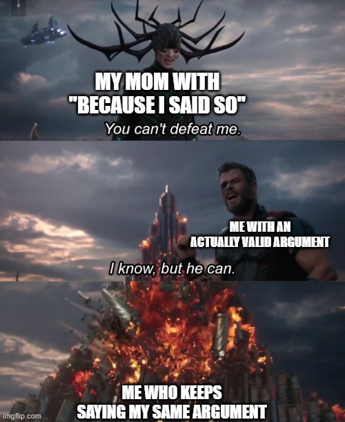BIG BRAIN | MY MOM WITH "BECAUSE I SAID SO"; ME WITH AN ACTUALLY VALID ARGUMENT; ME WHO KEEPS SAYING MY SAME ARGUMENT | image tagged in you can't defeat me | made w/ Imgflip meme maker