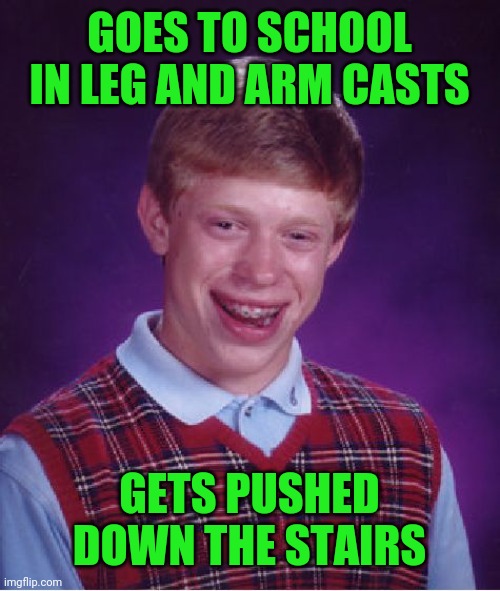 Bad Luck Brian Meme | GOES TO SCHOOL IN LEG AND ARM CASTS GETS PUSHED DOWN THE STAIRS | image tagged in memes,bad luck brian | made w/ Imgflip meme maker