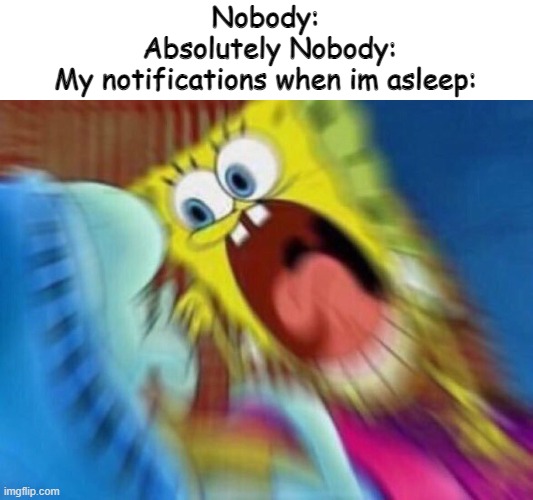 This always happens | Nobody:
 Absolutely Nobody:
My notifications when im asleep: | image tagged in triggered screaming spongebob | made w/ Imgflip meme maker