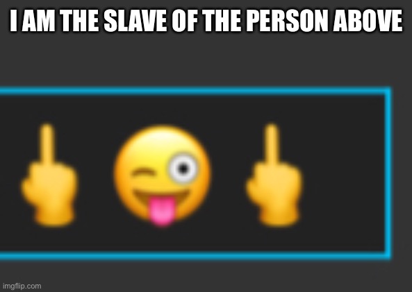 I AM THE SLAVE OF THE PERSON ABOVE | made w/ Imgflip meme maker