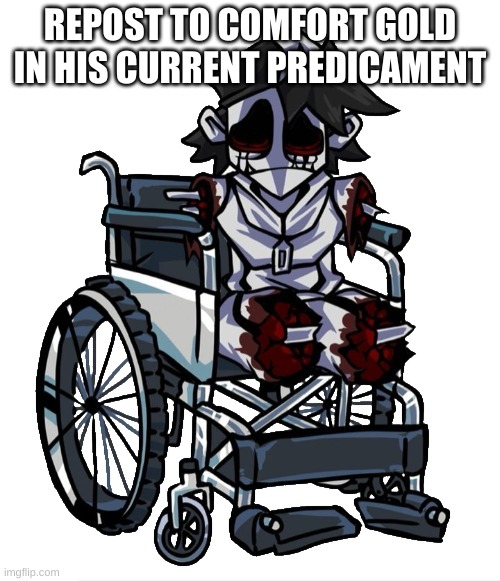 the mongus (Reupload of Gold in a Wheelchair for something) | REPOST TO COMFORT GOLD IN HIS CURRENT PREDICAMENT | image tagged in the mongus reupload of gold in a wheelchair for something | made w/ Imgflip meme maker
