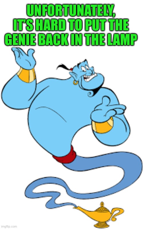 Genie | UNFORTUNATELY,
IT’S HARD TO PUT THE GENIE BACK IN THE LAMP | image tagged in genie | made w/ Imgflip meme maker