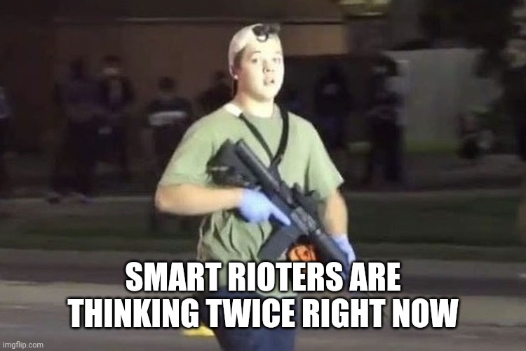 Kyle Rittenhouse | SMART RIOTERS ARE THINKING TWICE RIGHT NOW | image tagged in kyle rittenhouse | made w/ Imgflip meme maker