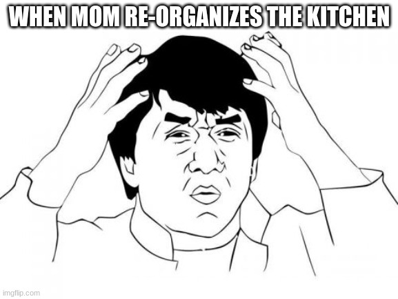 legit took me 13 min to find a spoon | WHEN MOM RE-ORGANIZES THE KITCHEN | image tagged in memes,jackie chan wtf | made w/ Imgflip meme maker