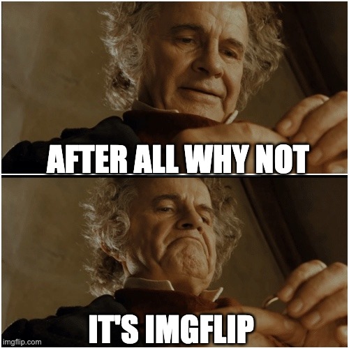 Bilbo - Why shouldn’t I keep it? | AFTER ALL WHY NOT; IT'S IMGFLIP | image tagged in bilbo - why shouldn t i keep it | made w/ Imgflip meme maker