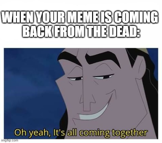 Back from the dead |  WHEN YOUR MEME IS COMING 
BACK FROM THE DEAD: | image tagged in oh yeah it's all coming together,memes,it's all coming together,dead,back from the dead | made w/ Imgflip meme maker