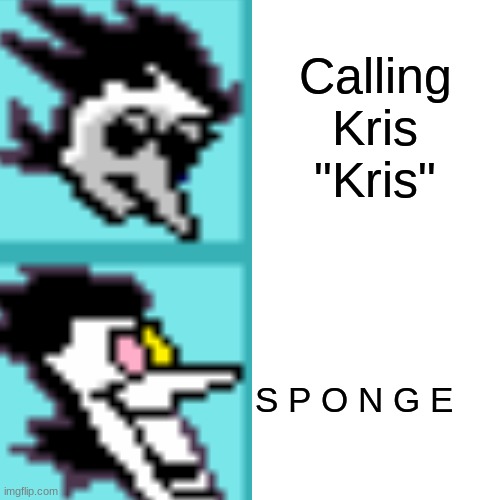 S P O N G E | Calling Kris "Kris"; S P O N G E | image tagged in spamton,kris,deltarune,religion | made w/ Imgflip meme maker