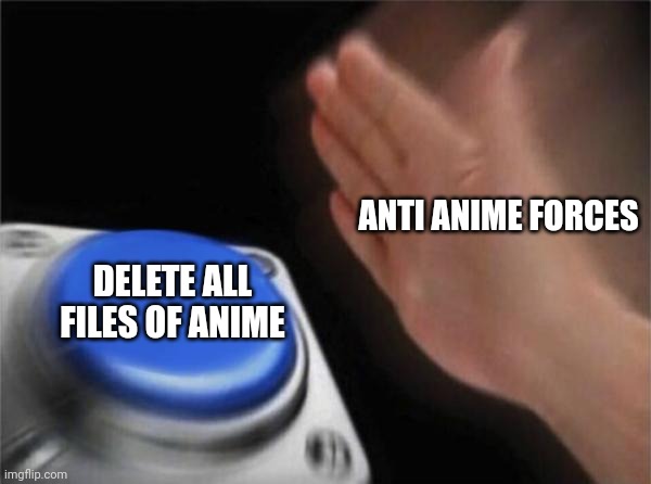 Blank Nut Button Meme | ANTI ANIME FORCES; DELETE ALL FILES OF ANIME | image tagged in memes,blank nut button | made w/ Imgflip meme maker