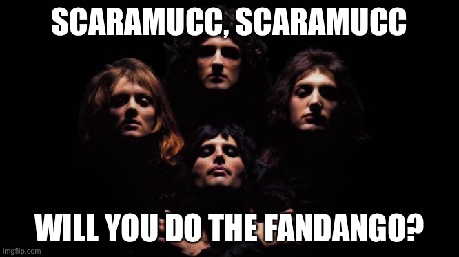 Bohemian Rhapsody | SCARAMUCC, SCARAMUCC; WILL YOU DO THE FANDANGO? | image tagged in bohemian rhapsody | made w/ Imgflip meme maker