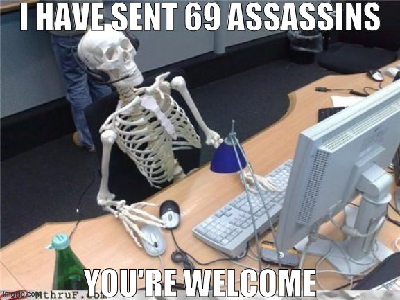 Waiting skeleton | I HAVE SENT 69 ASSASSINS YOU'RE WELCOME | image tagged in waiting skeleton | made w/ Imgflip meme maker