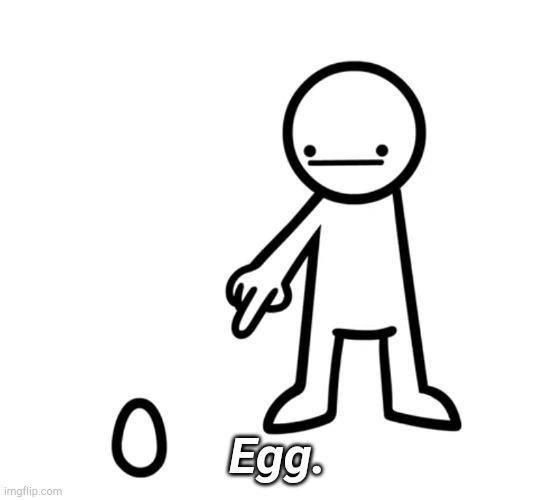 Egg | Egg. | image tagged in egg | made w/ Imgflip meme maker