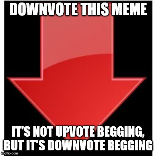 you heard me. | DOWNVOTE THIS MEME; IT'S NOT UPVOTE BEGGING, BUT IT'S DOWNVOTE BEGGING | image tagged in downvotes | made w/ Imgflip meme maker