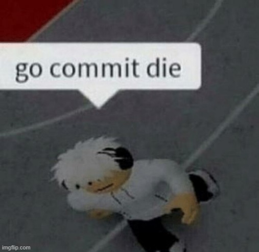 Roblox Go Commit Die | image tagged in roblox go commit die | made w/ Imgflip meme maker