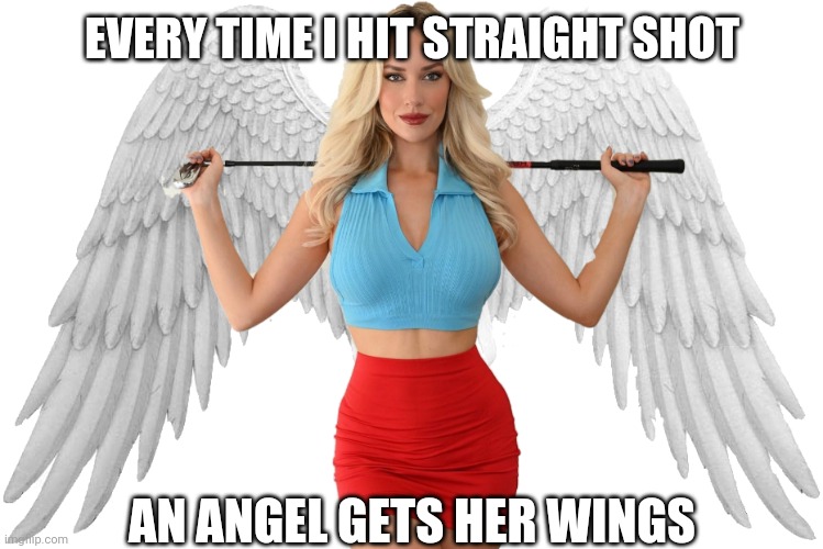 Golf Angel | EVERY TIME I HIT STRAIGHT SHOT; AN ANGEL GETS HER WINGS | image tagged in angel | made w/ Imgflip meme maker