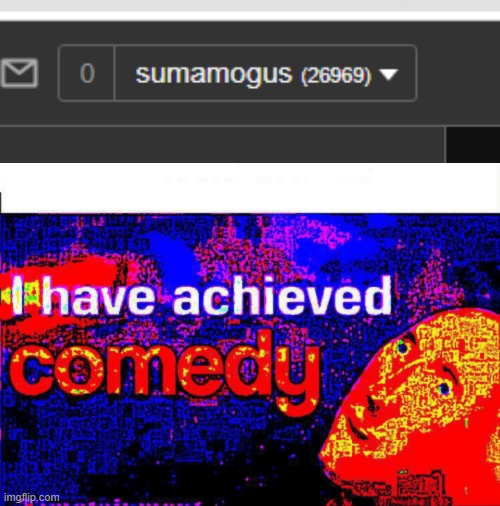 image tagged in i have achieved comedy | made w/ Imgflip meme maker