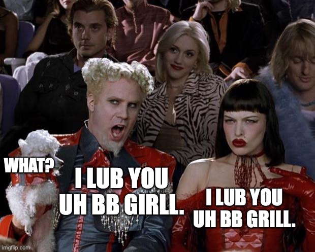 Mugatu So Hot Right Now | WHAT? I LUB YOU UH BB GIRLL. I LUB YOU UH BB GRILL. | image tagged in memes,mugatu so hot right now | made w/ Imgflip meme maker