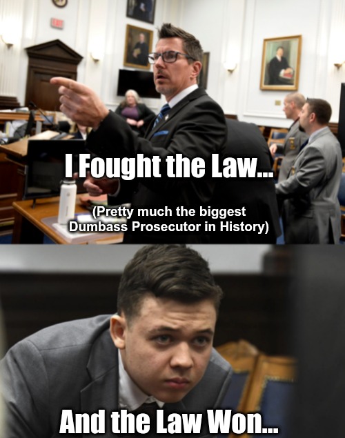 Drinks are on me... | I Fought the Law... (Pretty much the biggest Dumbass Prosecutor in History); And the Law Won... | image tagged in kyle,prosecutor,rittenhouse,innocent | made w/ Imgflip meme maker