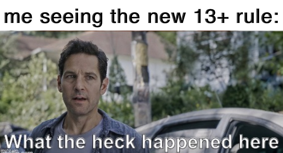 i wouldn’t even be curious about this if i didn’t know about all these nine year olds on here- | me seeing the new 13+ rule: | image tagged in antman what the heck happened here | made w/ Imgflip meme maker
