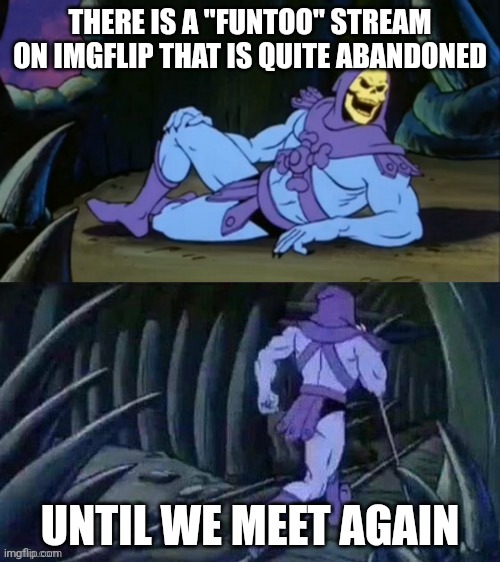 Let's popularize the FubnToo stream!! | THERE IS A "FUNTOO" STREAM ON IMGFLIP THAT IS QUITE ABANDONED; UNTIL WE MEET AGAIN | image tagged in skeletor disturbing facts,fun | made w/ Imgflip meme maker