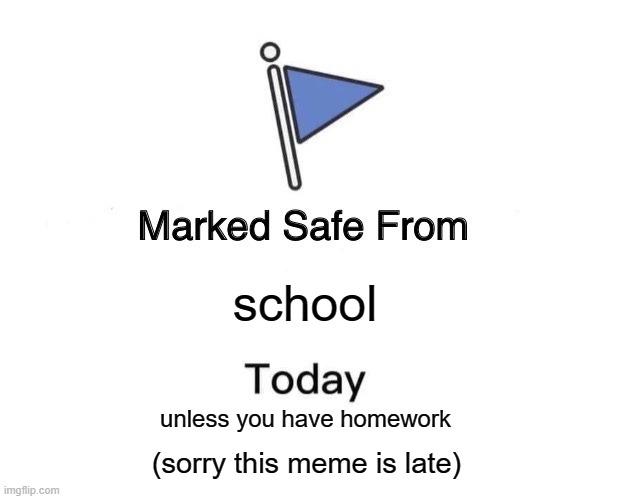 school holidays be like | school; unless you have homework; (sorry this meme is late) | image tagged in memes,marked safe from | made w/ Imgflip meme maker