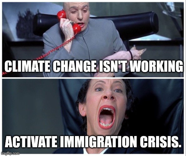 Dr Evil and Frau Yelling | CLIMATE CHANGE ISN'T WORKING; ACTIVATE IMMIGRATION CRISIS. | image tagged in dr evil and frau yelling | made w/ Imgflip meme maker