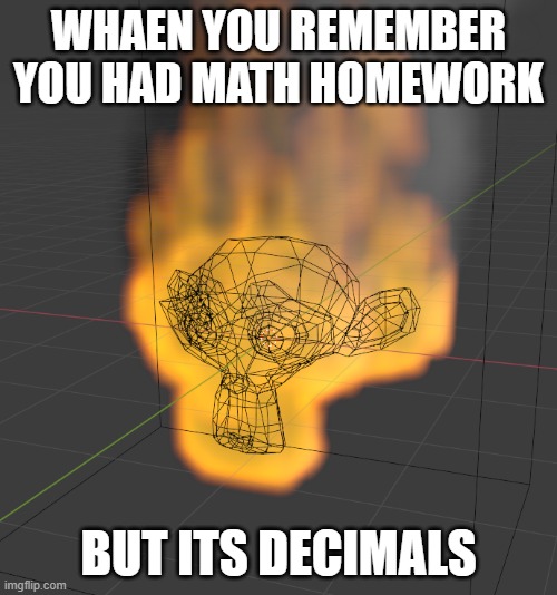 burning monke does not like math | WHAEN YOU REMEMBER YOU HAD MATH HOMEWORK; BUT ITS DECIMALS | image tagged in monke | made w/ Imgflip meme maker