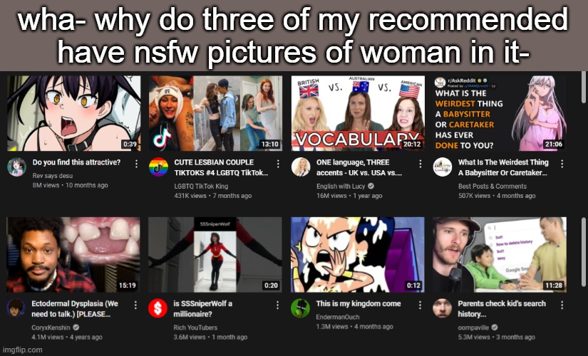 wow yt knows me so well -_- | wha- why do three of my recommended have nsfw pictures of woman in it- | made w/ Imgflip meme maker