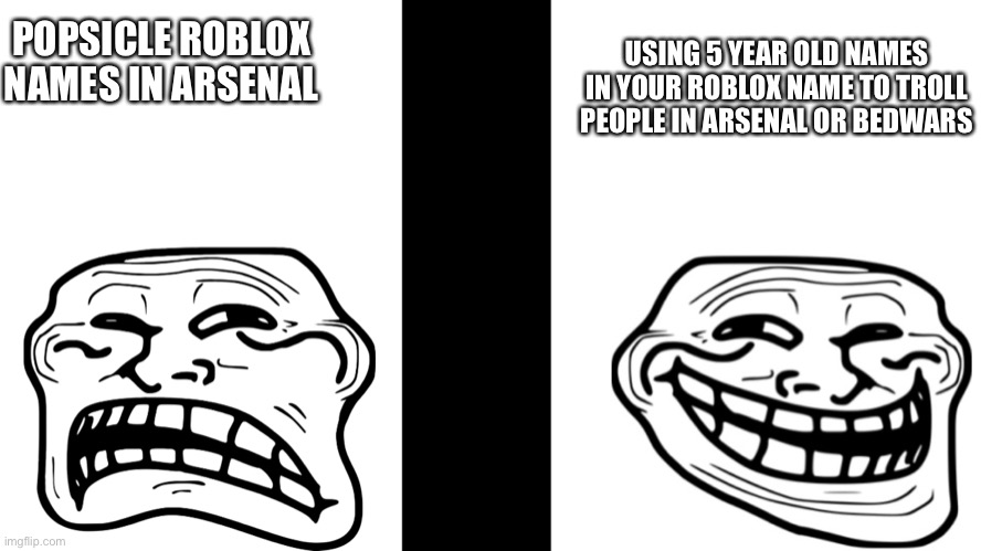 another roblox meme | USING 5 YEAR OLD NAMES IN YOUR ROBLOX NAME TO TROLL PEOPLE IN ARSENAL OR BEDWARS; POPSICLE ROBLOX 
NAMES IN ARSENAL | image tagged in trollface | made w/ Imgflip meme maker