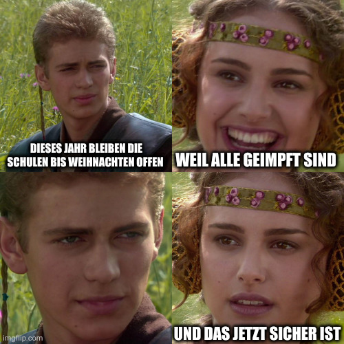 Anakin Padme 4 Panel | DIESES JAHR BLEIBEN DIE SCHULEN BIS WEIHNACHTEN OFFEN; WEIL ALLE GEIMPFT SIND; UND DAS JETZT SICHER IST | image tagged in anakin padme 4 panel | made w/ Imgflip meme maker