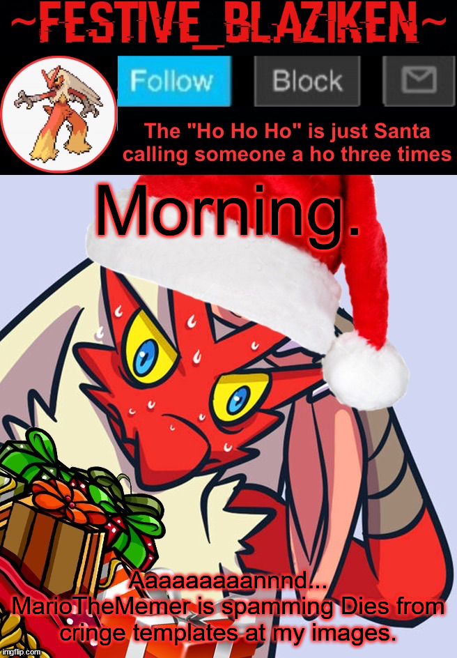 Festive_Blaziken announcement template | Morning. Aaaaaaaaannnd... MarioTheMemer is spamming Dies from cringe templates at my images. | image tagged in festive_blaziken announcement template,google sucks,youtube sucks,stop reading the tags | made w/ Imgflip meme maker